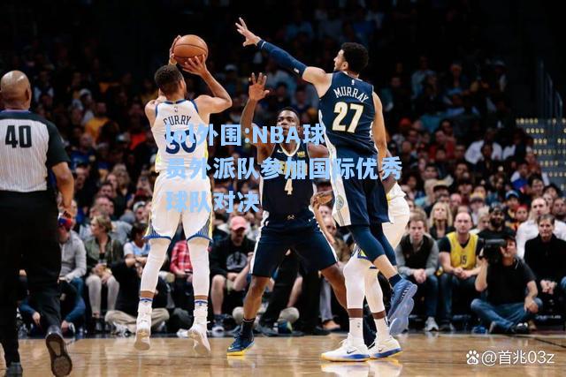 lol外围:NBA球员外派队参加国际优秀球队对决