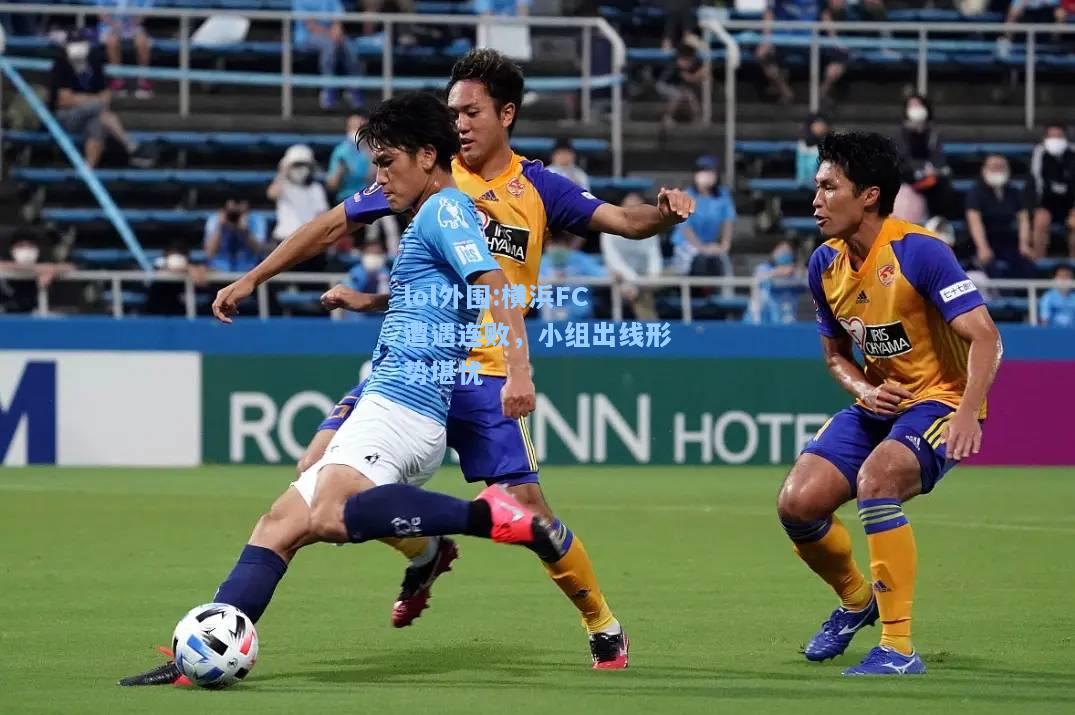 lol外围:横浜FC遭遇连败，小组出线形势堪忧