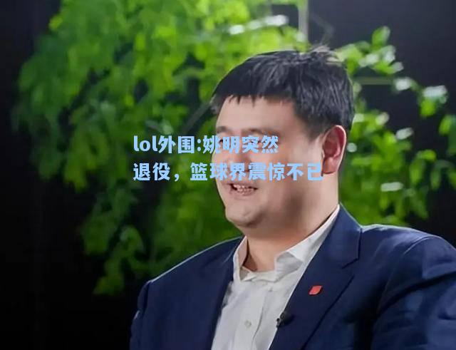 lol外围:姚明突然退役，篮球界震惊不已