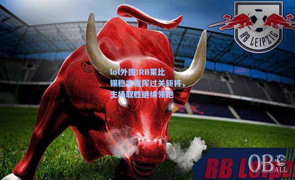 lol外围:RB莱比锡稳定发挥过关斩将，主场取胜继续领跑