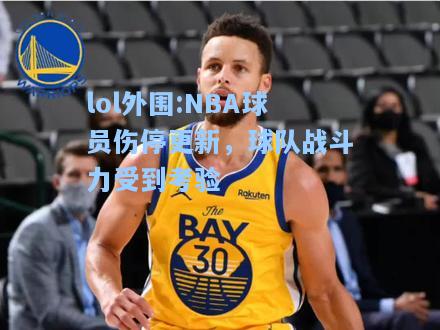 lol外围:NBA球员伤停更新，球队战斗力受到考验