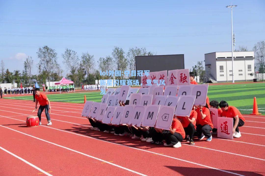 lol外围:夺目冠军新星闪耀赛场，意气风发