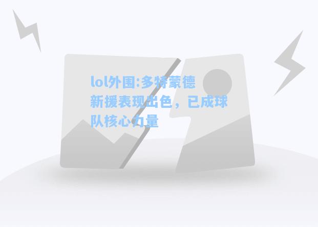 lol外围:多特蒙德新援表现出色，已成球队核心力量