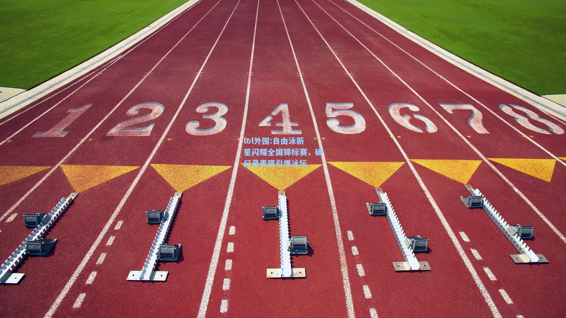 lol外围:自由泳新星闪耀全国锦标赛，破纪录表现引爆泳坛