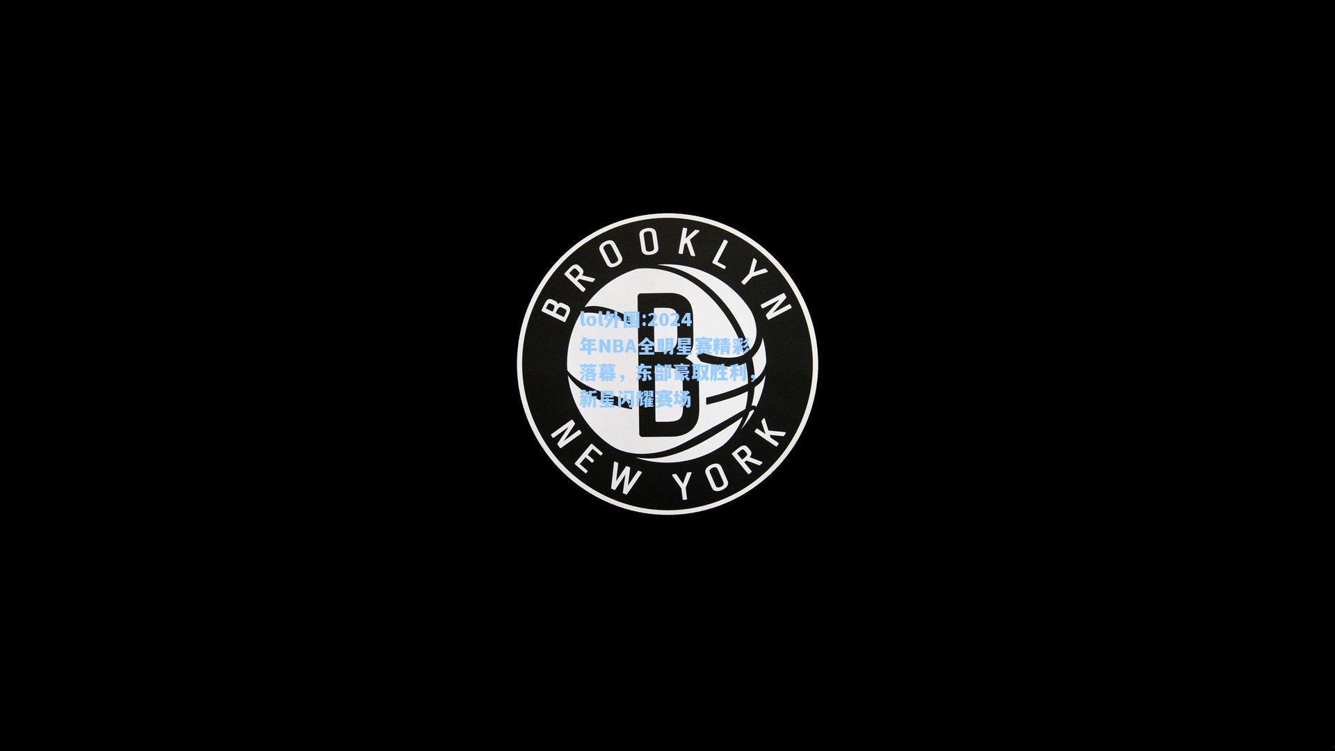 lol外围:2024年NBA全明星赛精彩落幕，东部豪取胜利，新星闪耀赛场