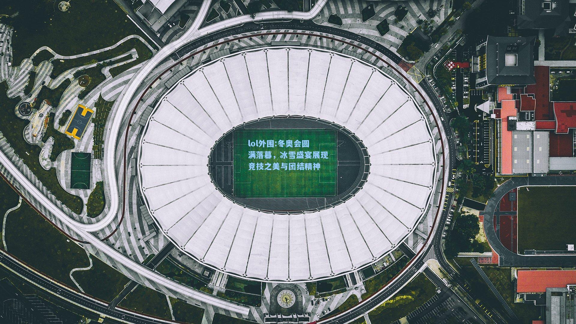 lol外围:冬奥会圆满落幕，冰雪盛宴展现竞技之美与团结精神