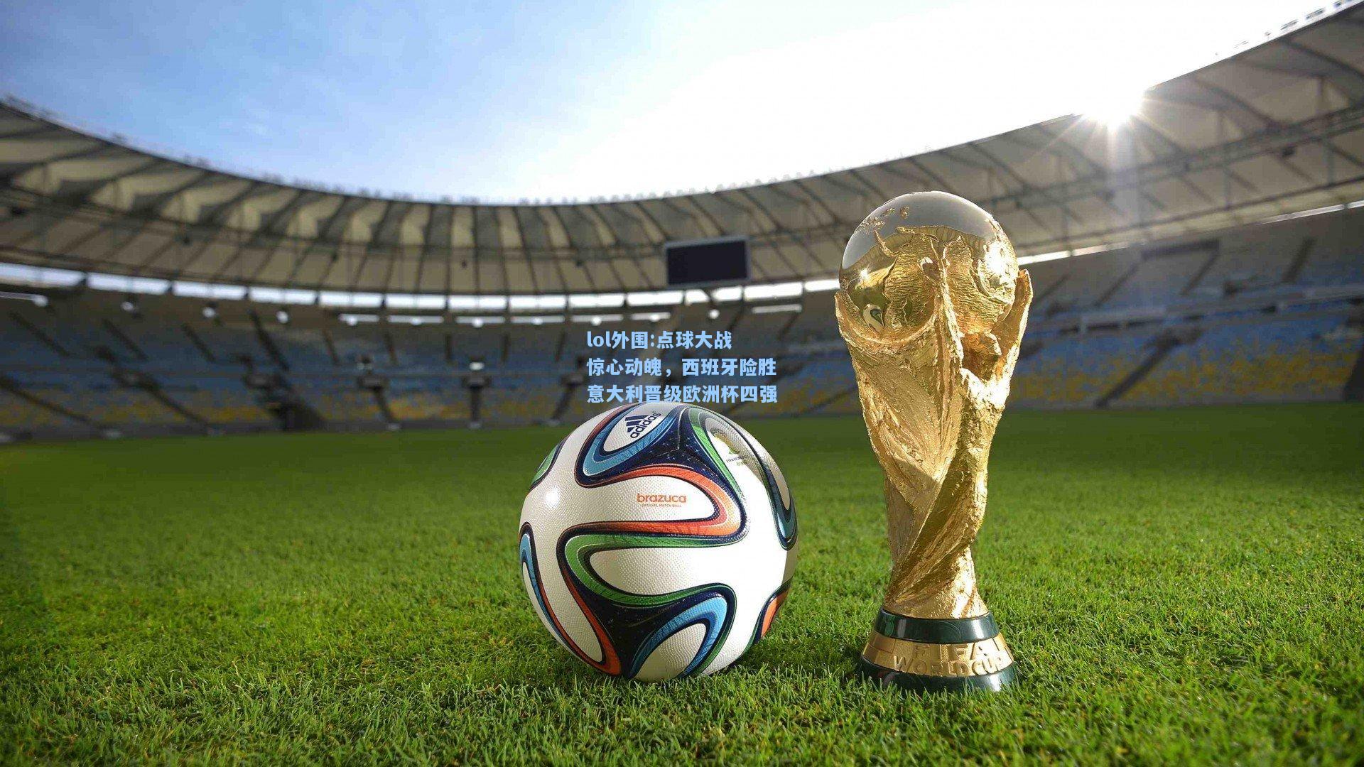lol外围:点球大战惊心动魄，西班牙险胜意大利晋级欧洲杯四强