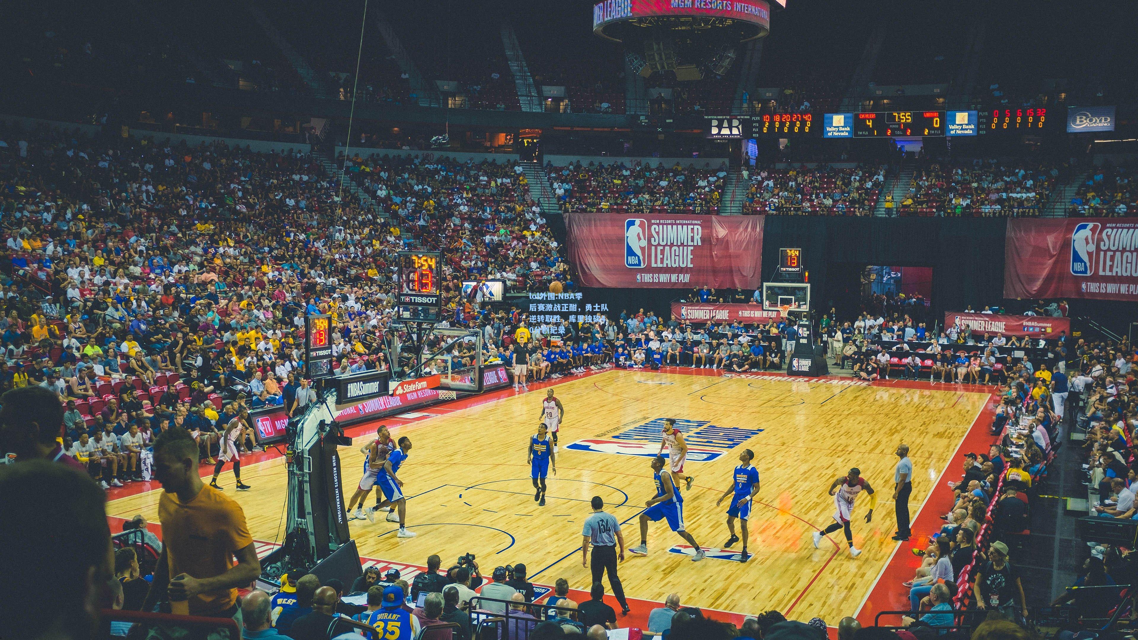 lol外围:NBA季后赛激战正酣，勇士队逆转取胜，库里独砍40分创纪录