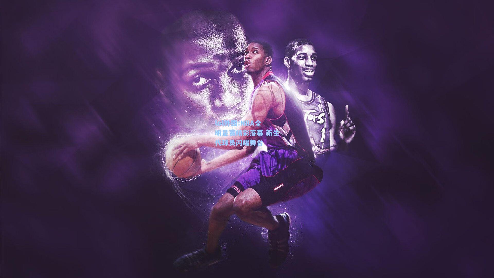 lol外围:NBA全明星赛精彩落幕 新生代球员闪耀舞台