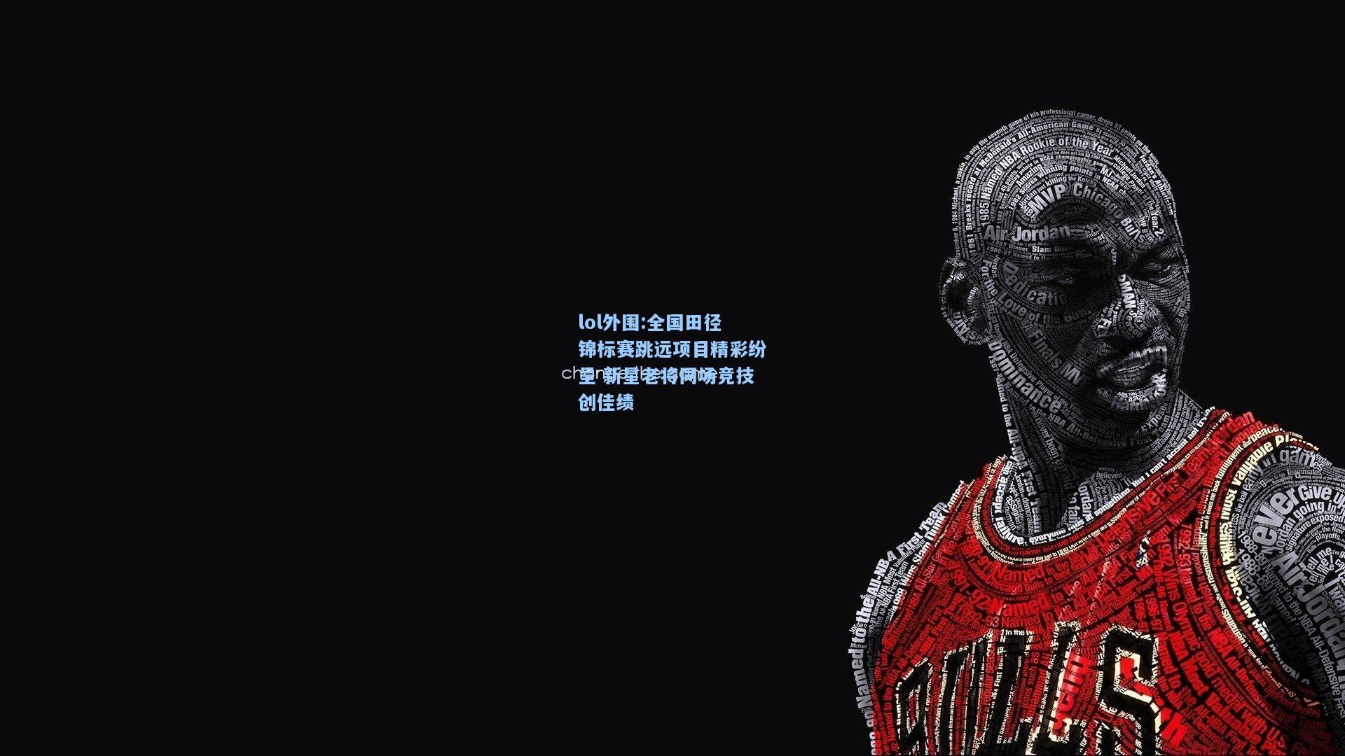 lol外围:全国田径锦标赛跳远项目精彩纷呈 新星老将同场竞技创佳绩