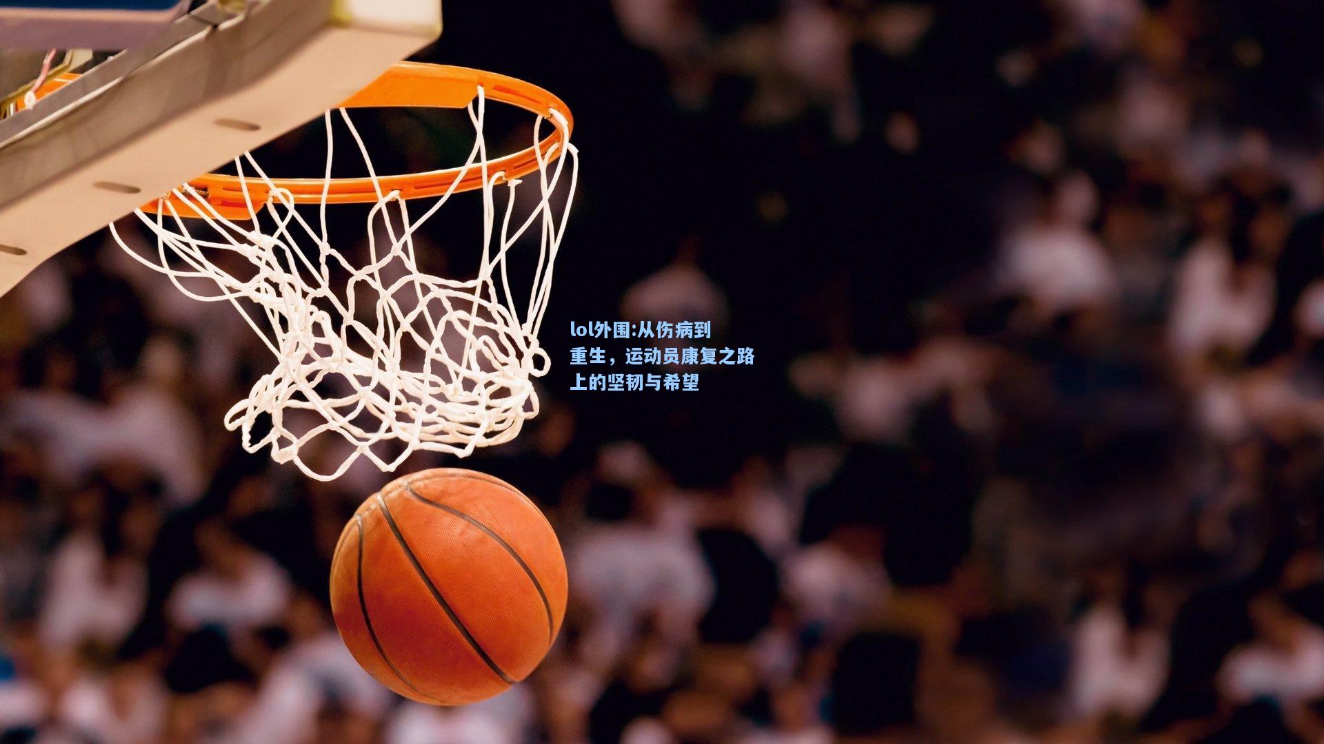 lol外围:从伤病到重生，运动员康复之路上的坚韧与希望